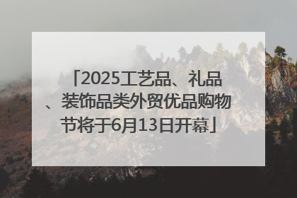2025工艺品、礼品、装饰品类外贸优品购物节将于6月13日开幕