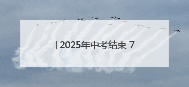 2025年中考结束 7月8日左右可查询成绩