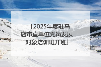 2025年度驻马店市直单位党员发展对象培训班开班