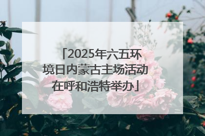 2025年六五环境日内蒙古主场活动在呼和浩特举办