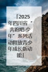2025年四川省“奔跑吧·少年”系列活动释放青少年成长新动能