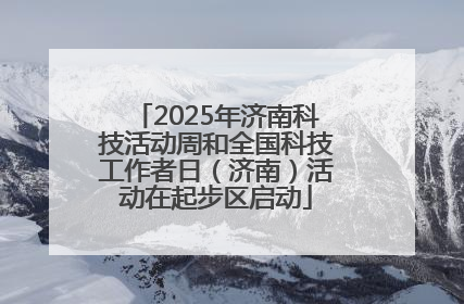 2025年济南科技活动周和全国科技工作者日（济南）活动在起步区启动