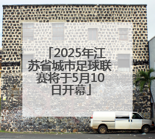 2025年江苏省城市足球联赛将于5月10日开幕