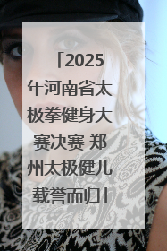 2025年河南省太极拳健身大赛决赛 郑州太极健儿载誉而归