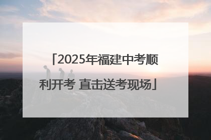 2025年福建中考顺利开考 直击送考现场