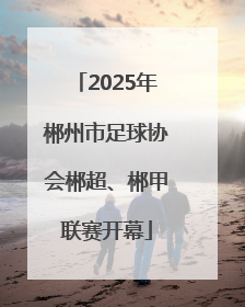 2025年郴州市足球协会郴超、郴甲联赛开幕