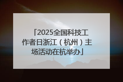 2025全国科技工作者日浙江（杭州）主场活动在杭举办