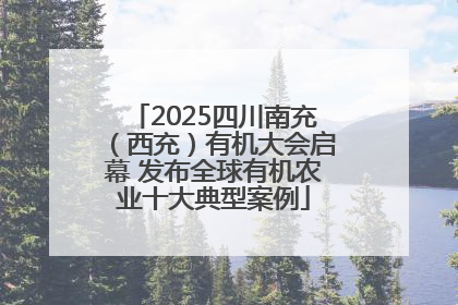 2025四川南充（西充）有机大会启幕 发布全球有机农业十大典型案例