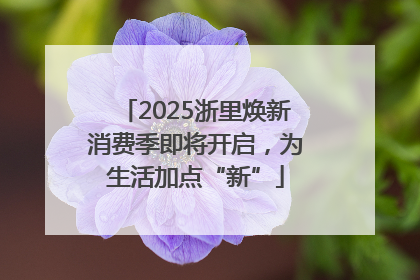 2025浙里焕新消费季即将开启，为生活加点“新”