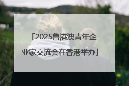 2025鲁港澳青年企业家交流会在香港举办