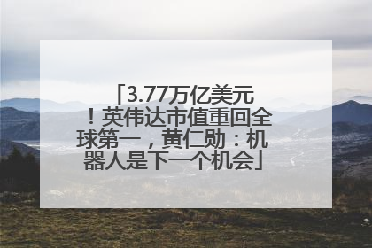 3.77万亿美元！英伟达市值重回全球第一，黄仁勋：机器人是下一个机会
