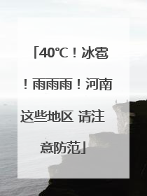 40℃！冰雹！雨雨雨！河南这些地区 请注意防范