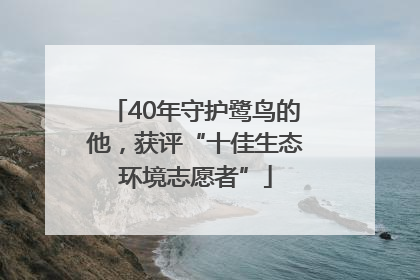 40年守护鹭鸟的他，获评“十佳生态环境志愿者”