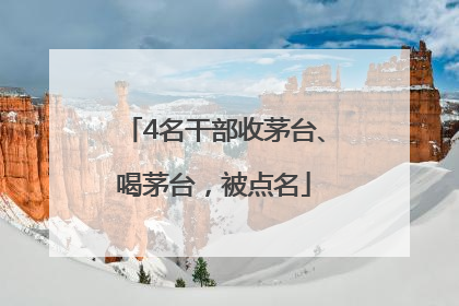 4名干部收茅台、喝茅台，被点名
