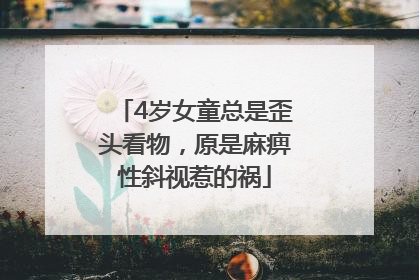 4岁女童总是歪头看物，原是麻痹性斜视惹的祸