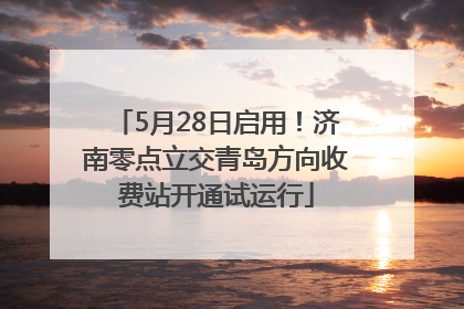5月28日启用！济南零点立交青岛方向收费站开通试运行