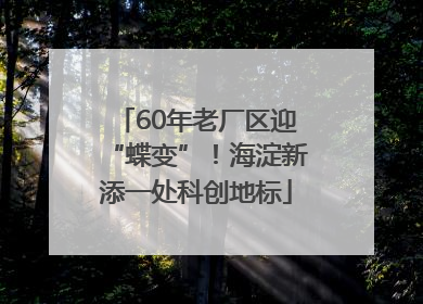 60年老厂区迎“蝶变”！海淀新添一处科创地标