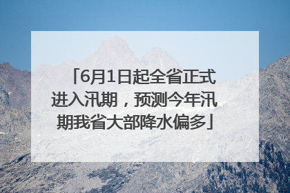 6月1日起全省正式进入汛期，预测今年汛期我省大部降水偏多