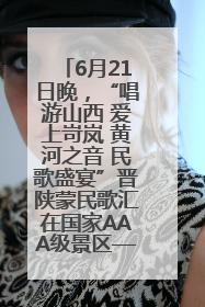 6月21日晚，“唱游山西 爱上岢岚 黄河之音 民歌盛宴”晋陕蒙民歌汇在国家AAA级景区——岢岚宋长城精彩上演