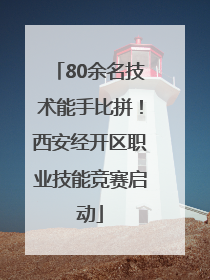 80余名技术能手比拼！西安经开区职业技能竞赛启动
