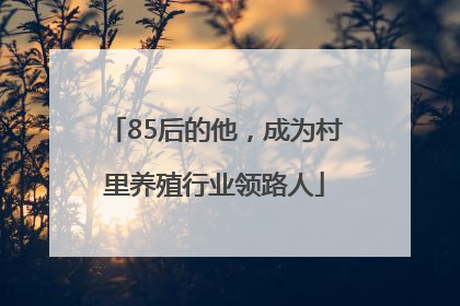 85后的他，成为村里养殖行业领路人