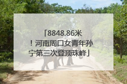 8848.86米！河南周口女青年孙宁第三次登顶珠峰