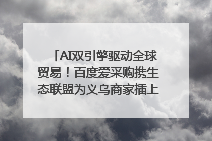 AI双引擎驱动全球贸易！百度爱采购携生态联盟为义乌商家插上“数字翅膀”