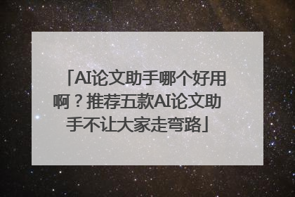 AI论文助手哪个好用啊？推荐五款AI论文助手不让大家走弯路