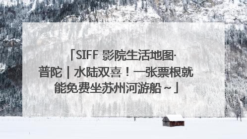SIFF 影院生活地图·普陀｜水陆双喜！一张票根就能免费坐苏州河游船～